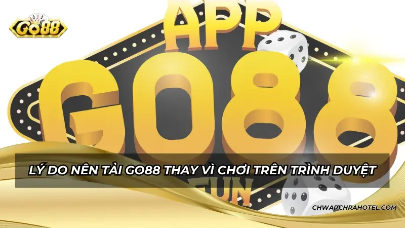 Lý do nên tải Go88 thay vì chơi trên trình duyệt